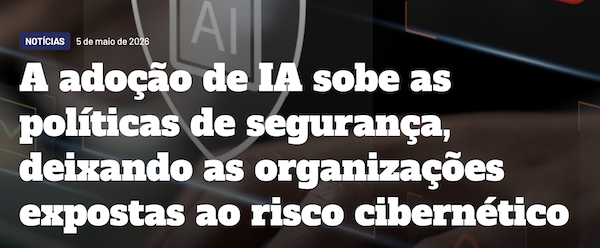 A adoção de IA sobe as políticas de segurança, deixando as organizações expostas ao risco cibernético